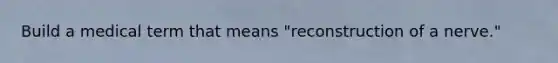 Build a medical term that means "reconstruction of a nerve."