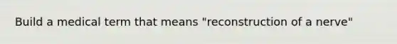 Build a medical term that means "reconstruction of a nerve"