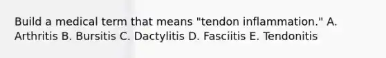 Build a medical term that means "tendon inflammation." A. Arthritis B. Bursitis C. Dactylitis D. Fasciitis E. Tendonitis