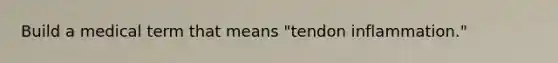 Build a medical term that means "tendon inflammation."