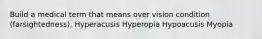 Build a medical term that means over vision condition (farsightedness). Hyperacusis Hyperopia Hypoacusis Myopia