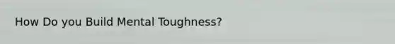 How Do you Build Mental Toughness?