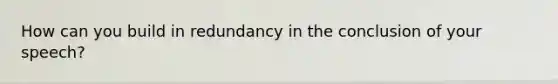 How can you build in redundancy in the conclusion of your speech?