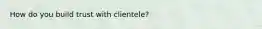 How do you build trust with clientele?