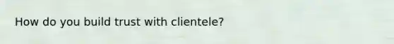 How do you build trust with clientele?