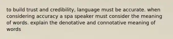 to build trust and credibility, language must be accurate. when considering accuracy a spa speaker must consider the meaning of words. explain the denotative and <a href='https://www.questionai.com/knowledge/kfjV5TNN2O-connotative-meaning' class='anchor-knowledge'>connotative meaning</a> of words