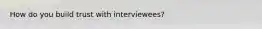 How do you build trust with interviewees?