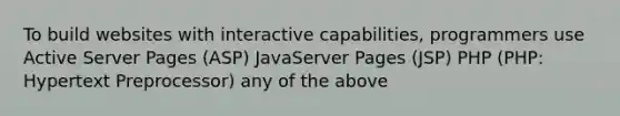 To build websites with interactive capabilities, programmers use Active Server Pages (ASP) JavaServer Pages (JSP) PHP (PHP: Hypertext Preprocessor) any of the above