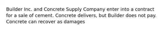 Builder Inc. and Concrete Supply Company enter into a contract for a sale of cement. Concrete delivers, but Builder does not pay. Concrete can recover as damages