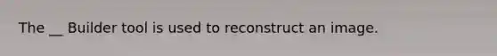 The __ Builder tool is used to reconstruct an image.