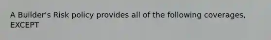 A Builder's Risk policy provides all of the following coverages, EXCEPT