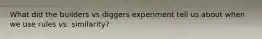 What did the builders vs diggers experiment tell us about when we use rules vs. similarity?