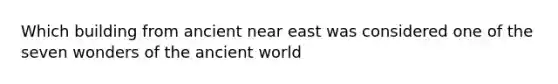 Which building from ancient near east was considered one of the seven wonders of the ancient world