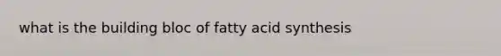 what is the building bloc of fatty acid synthesis