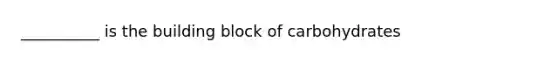 __________ is the building block of carbohydrates