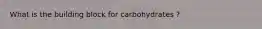 What is the building block for carbohydrates ?