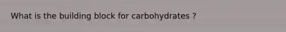 What is the building block for carbohydrates ?