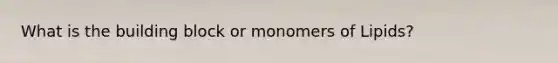 What is the building block or monomers of Lipids?