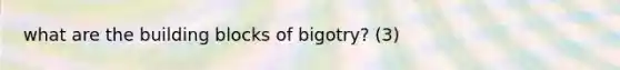 what are the building blocks of bigotry? (3)