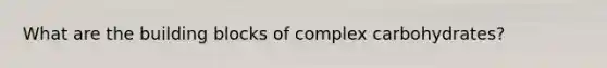 What are the building blocks of complex carbohydrates?