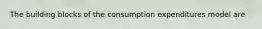 The building blocks of the consumption expenditures model are