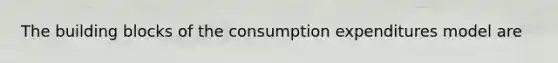 The building blocks of the consumption expenditures model are