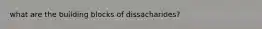 what are the building blocks of dissacharides?