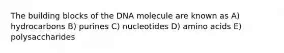 The building blocks of the DNA molecule are known as A) hydrocarbons B) purines C) nucleotides D) amino acids E) polysaccharides