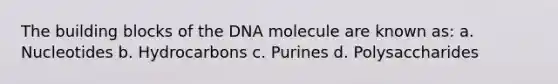 The building blocks of the DNA molecule are known as: a. Nucleotides b. Hydrocarbons c. Purines d. Polysaccharides