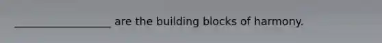 __________________ are the building blocks of harmony.