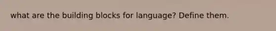 what are the building blocks for language? Define them.