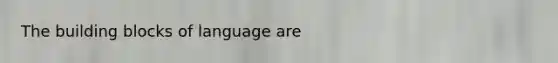 The building blocks of language are