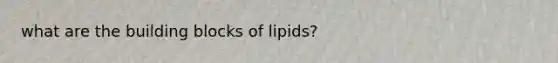 what are the building blocks of lipids?