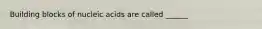 Building blocks of nucleic acids are called ______