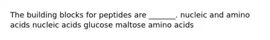 The building blocks for peptides are _______. nucleic and amino acids nucleic acids glucose maltose amino acids