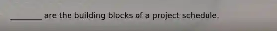 ________ are the building blocks of a project schedule.