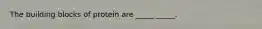 The building blocks of protein are _____ _____.