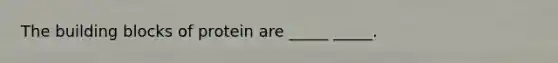 The building blocks of protein are _____ _____.