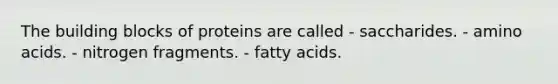 The building blocks of proteins are called - saccharides. - <a href='https://www.questionai.com/knowledge/k9gb720LCl-amino-acids' class='anchor-knowledge'>amino acids</a>. - nitrogen fragments. - fatty acids.