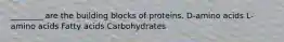 ________ are the building blocks of proteins. D-amino acids L-amino acids Fatty acids Carbohydrates