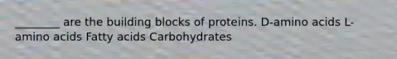 ________ are the building blocks of proteins. D-amino acids L-amino acids Fatty acids Carbohydrates