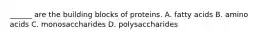 ______ are the building blocks of proteins. A. fatty acids B. amino acids C. monosaccharides D. polysaccharides