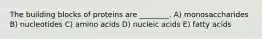 The building blocks of proteins are ________. A) monosaccharides B) nucleotides C) amino acids D) nucleic acids E) fatty acids