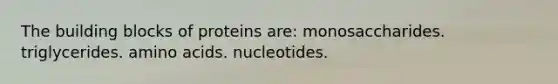 The building blocks of proteins are: monosaccharides. triglycerides. amino acids. nucleotides.