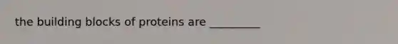 the building blocks of proteins are _________