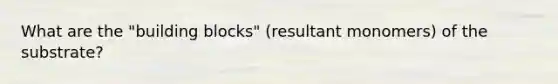 What are the "building blocks" (resultant monomers) of the substrate?