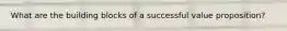 What are the building blocks of a successful value proposition?