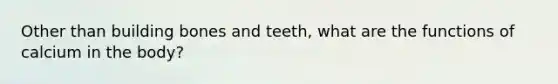 Other than building bones and teeth, what are the functions of calcium in the body?