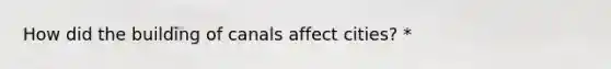 How did the building of canals affect cities? *