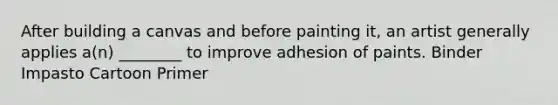 After building a canvas and before painting it, an artist generally applies a(n) ________ to improve adhesion of paints. Binder Impasto Cartoon Primer